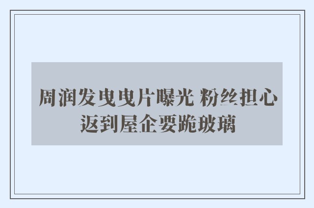 周润发曳曳片曝光 粉丝担心返到屋企要跪玻璃