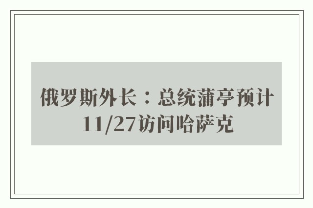 俄罗斯外长：总统蒲亭预计11/27访问哈萨克