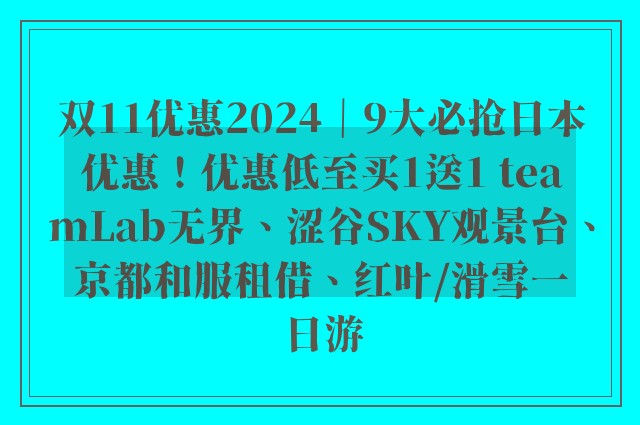 双11优惠2024｜9大必抢日本优惠！优惠低至买1送1 teamLab无界、涩谷SKY观景台、京都和服租借、红叶/滑雪一日游