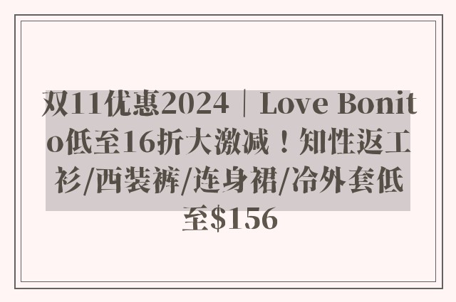 双11优惠2024｜Love Bonito低至16折大激减！知性返工衫/西装裤/连身裙/冷外套低至$156