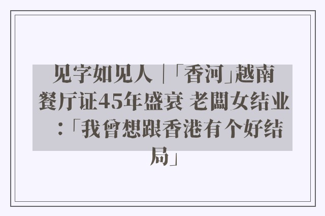 见字如见人｜「香河」越南餐厅证45年盛衰 老闆女结业：「我曾想跟香港有个好结局」