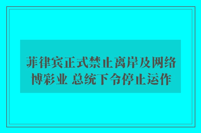 菲律宾正式禁止离岸及网络博彩业 总统下令停止运作