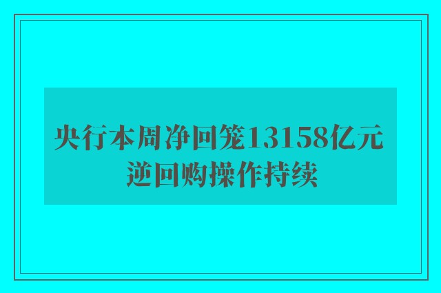 央行本周净回笼13158亿元 逆回购操作持续