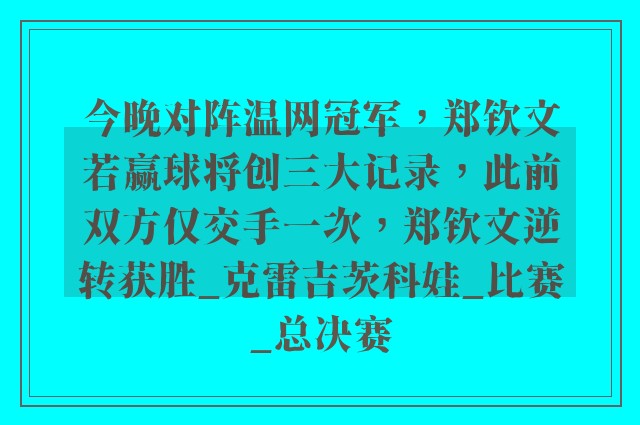 今晚对阵温网冠军，郑钦文若赢球将创三大记录，此前双方仅交手一次，郑钦文逆转获胜_克雷吉茨科娃_比赛_总决赛