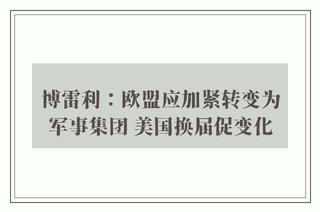 博雷利：欧盟应加紧转变为军事集团 美国换届促变化