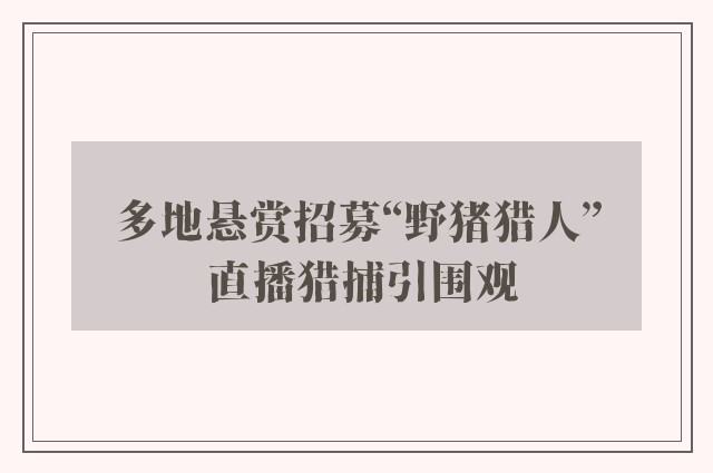 多地悬赏招募“野猪猎人” 直播猎捕引围观