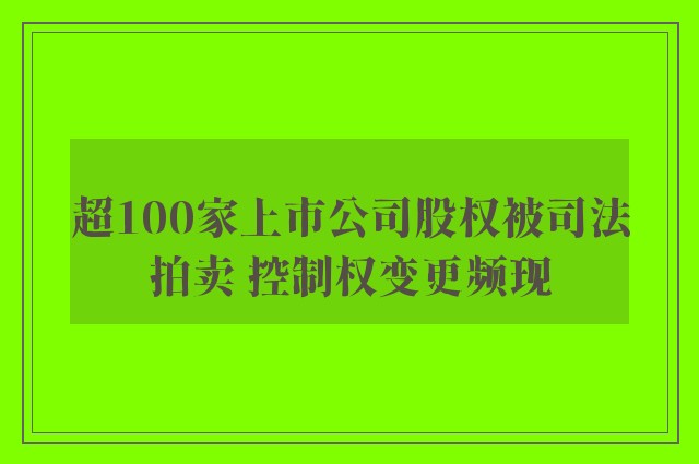 超100家上市公司股权被司法拍卖 控制权变更频现