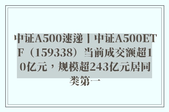 中证A500速递丨中证A500ETF（159338）当前成交额超10亿元，规模超243亿元居同类第一