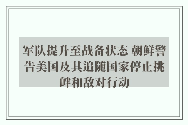 军队提升至战备状态 朝鲜警告美国及其追随国家停止挑衅和敌对行动