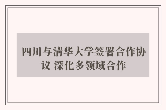 四川与清华大学签署合作协议 深化多领域合作