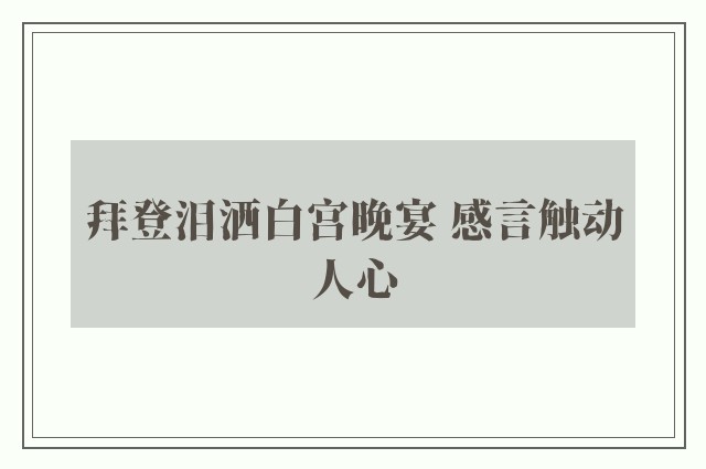 拜登泪洒白宫晚宴 感言触动人心