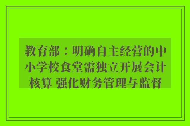 教育部：明确自主经营的中小学校食堂需独立开展会计核算 强化财务管理与监督