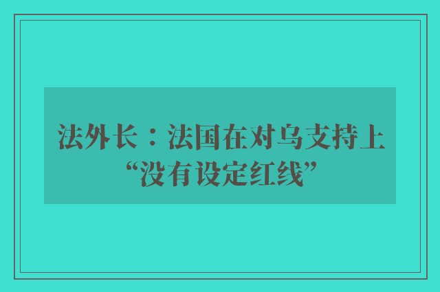 法外长：法国在对乌支持上“没有设定红线”