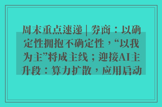 周末重点速递 | 券商：以确定性拥抱不确定性，“以我为主”将成主线；迎接AI主升段：算力扩散，应用启动