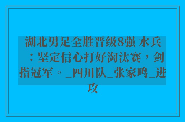 湖北男足全胜晋级8强 水兵：坚定信心打好淘汰赛，剑指冠军。_四川队_张家鸣_进攻