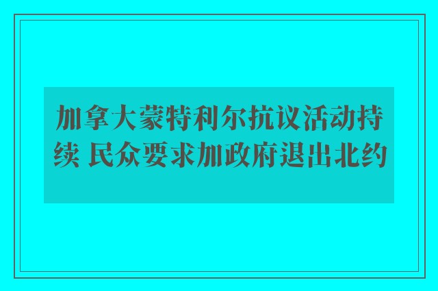 加拿大蒙特利尔抗议活动持续 民众要求加政府退出北约