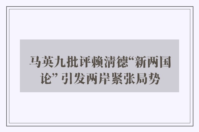 马英九批评赖清德“新两国论” 引发两岸紧张局势