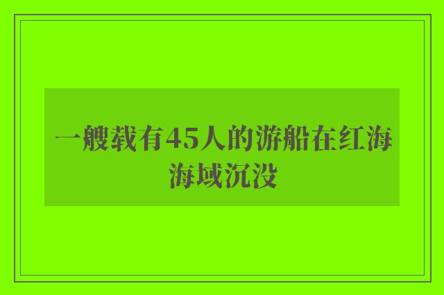 一艘载有45人的游船在红海海域沉没