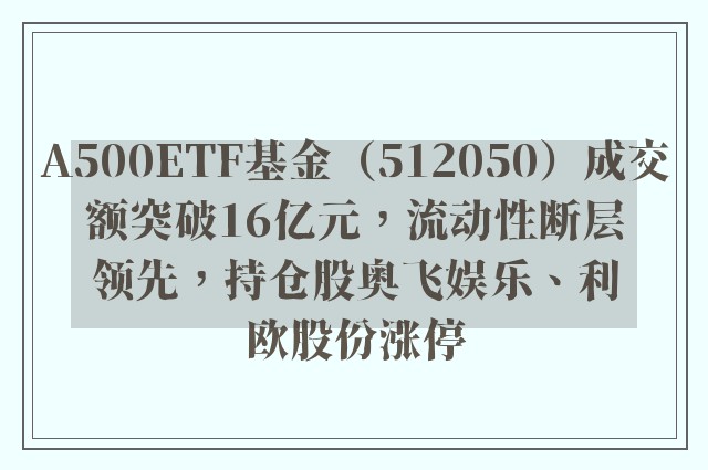 A500ETF基金（512050）成交额突破16亿元，流动性断层领先，持仓股奥飞娱乐、利欧股份涨停