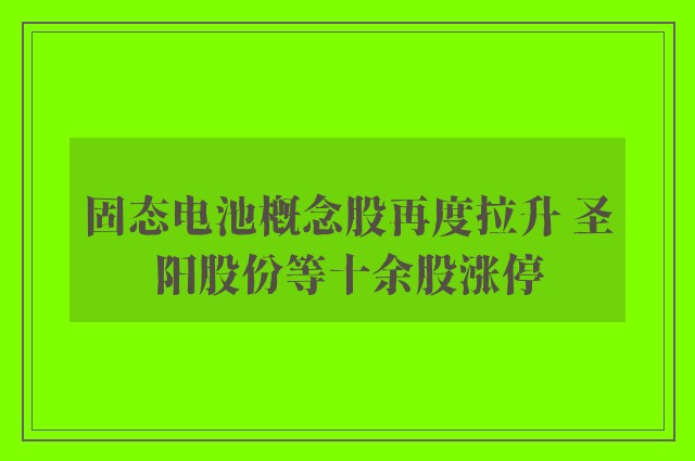 固态电池概念股再度拉升 圣阳股份等十余股涨停