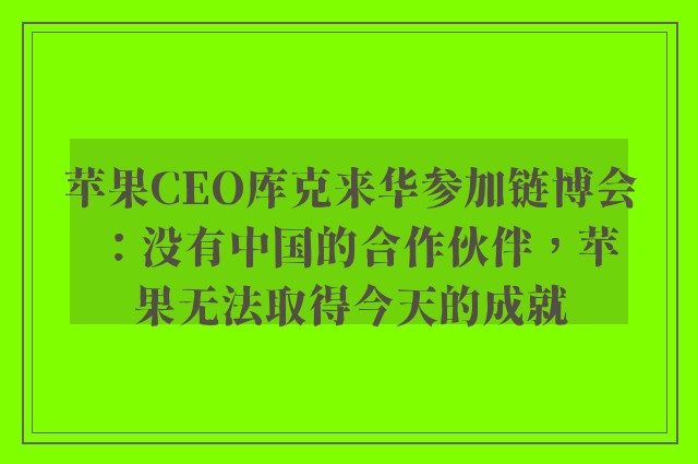 苹果CEO库克来华参加链博会：没有中国的合作伙伴，苹果无法取得今天的成就