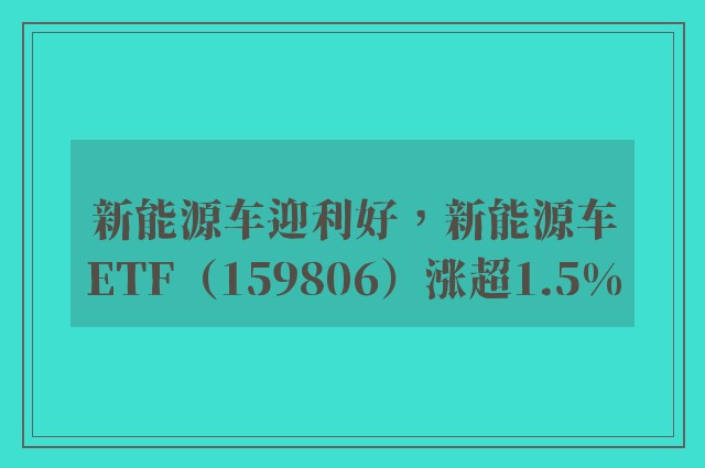 新能源车迎利好，新能源车ETF（159806）涨超1.5%