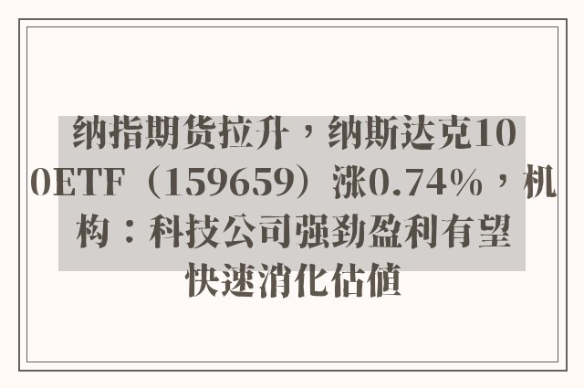 纳指期货拉升，纳斯达克100ETF（159659）涨0.74%，机构：科技公司强劲盈利有望快速消化估值