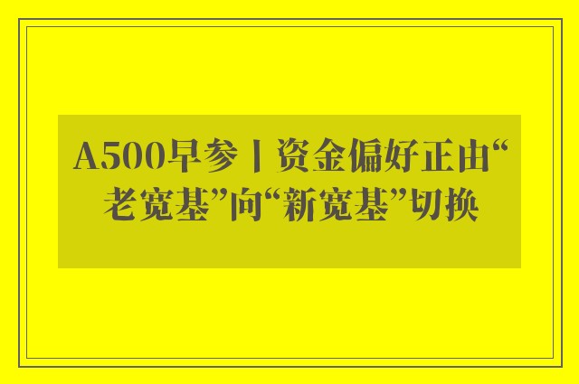 A500早参丨资金偏好正由“老宽基”向“新宽基”切换