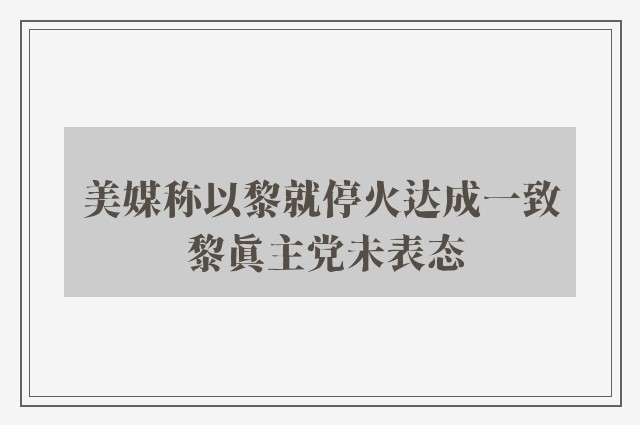 美媒称以黎就停火达成一致 黎真主党未表态