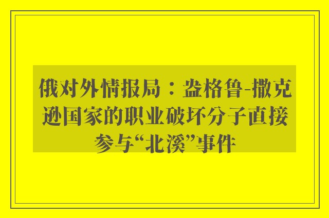 俄对外情报局：盎格鲁-撒克逊国家的职业破坏分子直接参与“北溪”事件