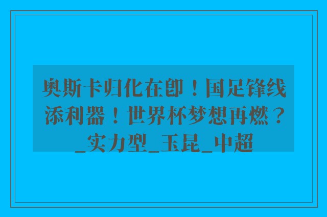 奥斯卡归化在即！国足锋线添利器！世界杯梦想再燃？_实力型_玉昆_中超