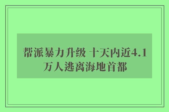 帮派暴力升级 十天内近4.1万人逃离海地首都