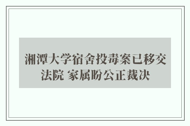 湘潭大学宿舍投毒案已移交法院 家属盼公正裁决