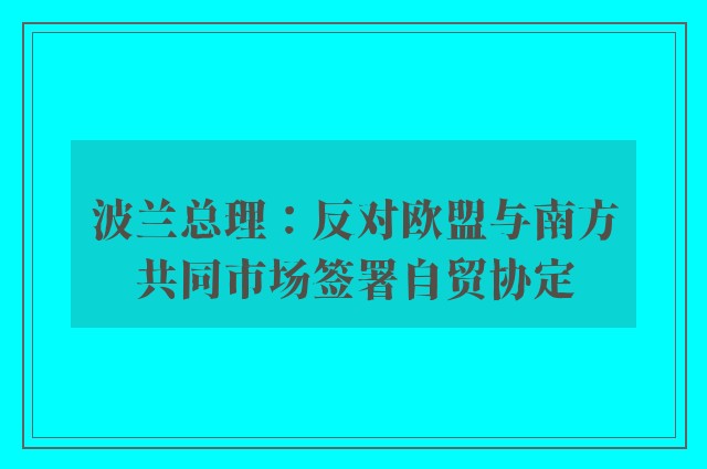 波兰总理：反对欧盟与南方共同市场签署自贸协定