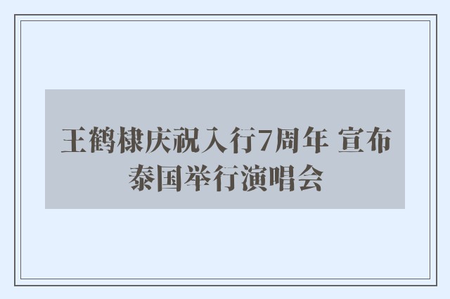 王鹤棣庆祝入行7周年 宣布泰国举行演唱会