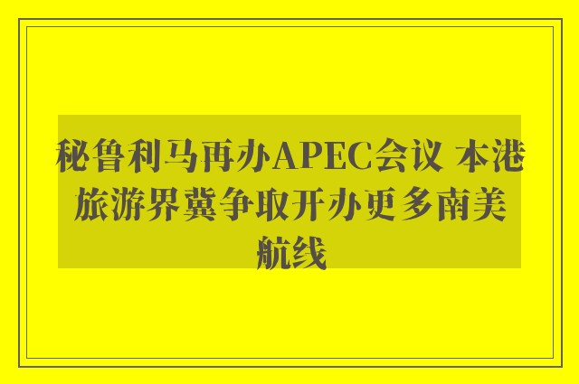 秘鲁利马再办APEC会议 本港旅游界冀争取开办更多南美航线