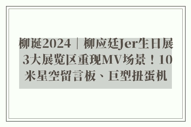 柳诞2024｜柳应廷Jer生日展 3大展览区重现MV场景！10米星空留言板、巨型扭蛋机