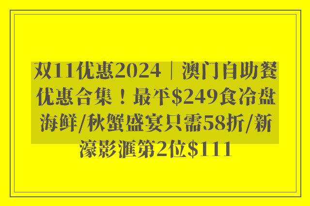 双11优惠2024｜澳门自助餐优惠合集！最平$249食冷盘海鲜/秋蟹盛宴只需58折/新濠影滙第2位$111