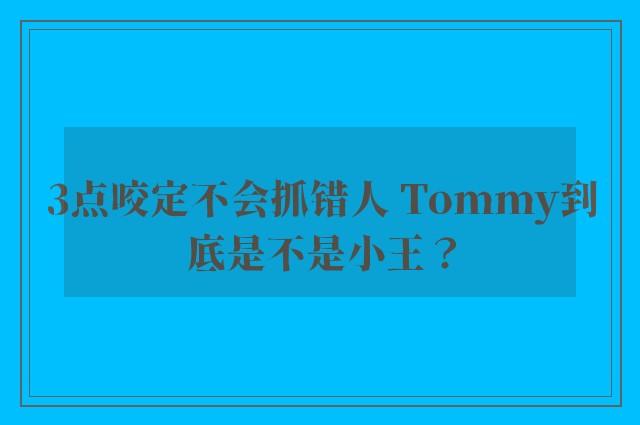 3点咬定不会抓错人 Tommy到底是不是小王？