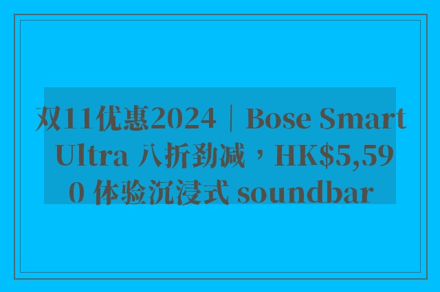 双11优惠2024｜Bose Smart Ultra 八折劲减，HK$5,590 体验沉浸式 soundbar