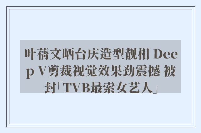 叶蒨文晒台庆造型靓相 Deep V剪裁视觉效果劲震撼 被封「TVB最索女艺人」