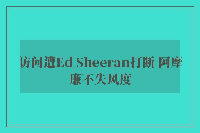 访问遭Ed Sheeran打断 阿摩廉不失风度