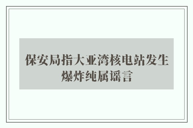 保安局指大亚湾核电站发生爆炸纯属谣言