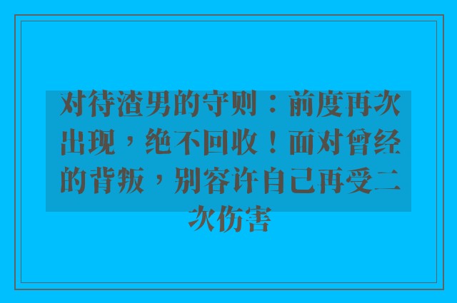 对待渣男的守则：前度再次出现，绝不回收！面对曾经的背叛，别容许自己再受二次伤害