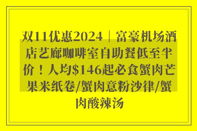 双11优惠2024｜富豪机场酒店艺廊咖啡室自助餐低至半价！人均$146起必食蟹肉芒果米纸卷/蟹肉意粉沙律/蟹肉酸辣汤