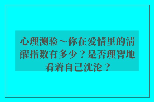 心理测验～你在爱情里的清醒指数有多少？是否理智地看着自己沈沦？