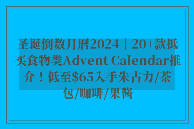 圣诞倒数月曆2024｜20+款抵买食物类Advent Calendar推介！低至$65入手朱古力/茶包/咖啡/果酱