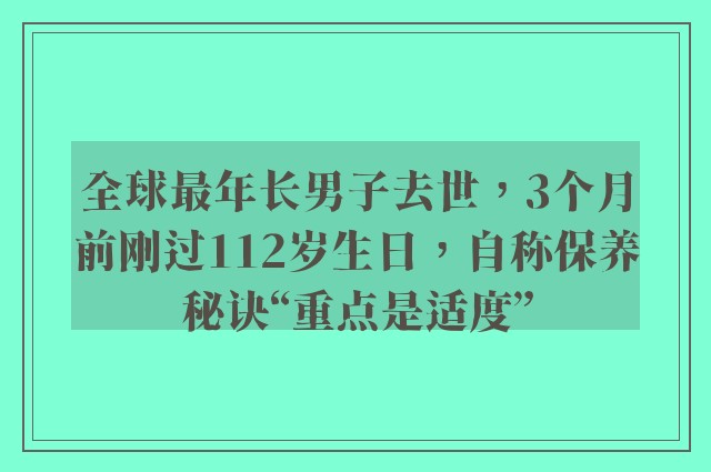 全球最年长男子去世，3个月前刚过112岁生日，自称保养秘诀“重点是适度”