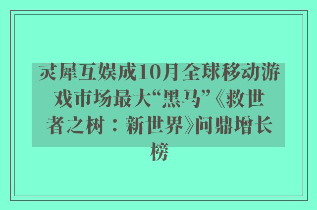 灵犀互娱成10月全球移动游戏市场最大“黑马” 《救世者之树：新世界》问鼎增长榜