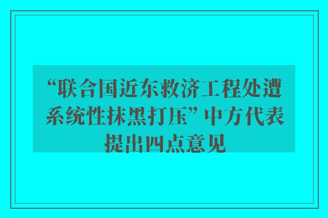 “联合国近东救济工程处遭系统性抹黑打压” 中方代表提出四点意见